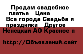 Продам свадебное платье › Цена ­ 8 000 - Все города Свадьба и праздники » Другое   . Ненецкий АО,Красное п.